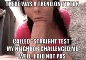 I was challenged by my neighbor to pass the straight test..well, I failed it