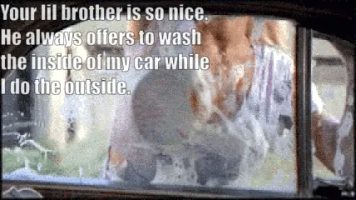 My lil bro always asks to help my girlfriend wash the car, but never wants to help me