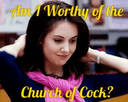 You Are worthy of the Church of Cock