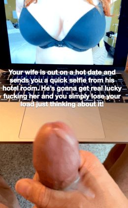 Your wife is out on a hot date and sends you a quick selfie from his hotel room. He's gonna get real lucky fucking her & you lose your load!